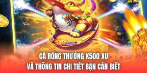 Cá Rồng Thưởng X500 Xu Và Thông Tin Chi Tiết Bạn Cần Biết